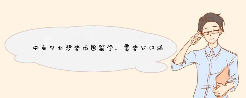 中专毕业想要出国留学。需要公证成绩单跟学历证明。关于这方面的问题,第1张