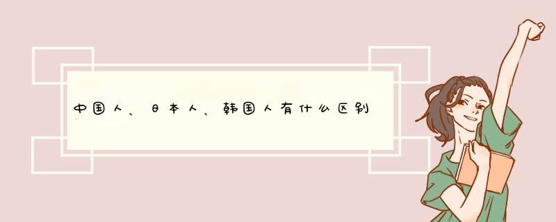 中国人、日本人、韩国人有什么区别？,第1张