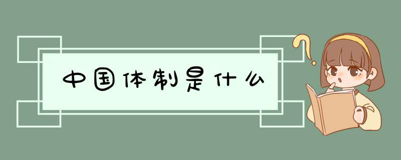 中国体制是什么,第1张