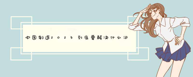 中国制造2025到底要解决什么问题,第1张