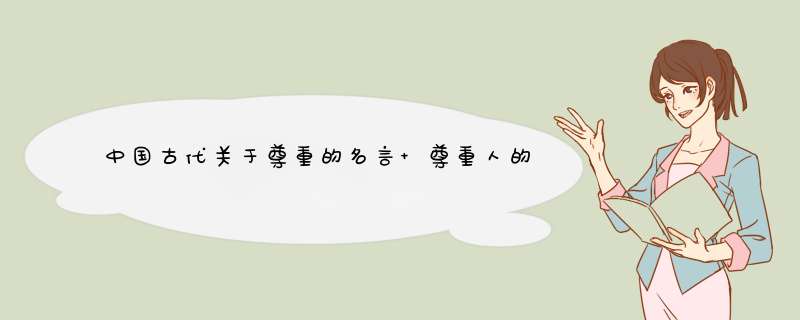 中国古代关于尊重的名言 尊重人的古文名言,第1张