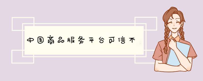 中国商品服务平台可信不,第1张