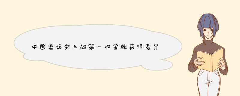 中国奥运史上的第一枚金牌获得者是？我国第一枚金牌是什么项目,第1张