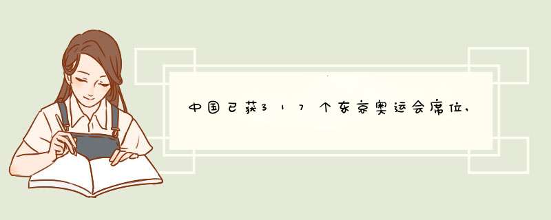 中国已获317个东京奥运会席位,多支运动队已公布参赛人选,第1张