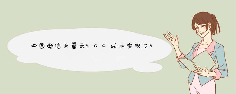 中国电信天翼云5GC成功实现了5G与云的一体融合,第1张