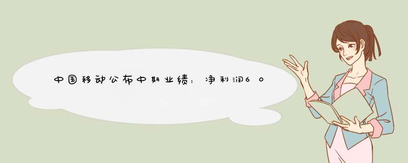 中国移动公布中期业绩：净利润606亿元 同比增长5.6%,第1张