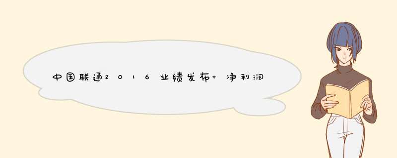 中国联通2016业绩发布 净利润狂跌94.1%,第1张