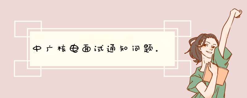 中广核电面试通知问题。,第1张