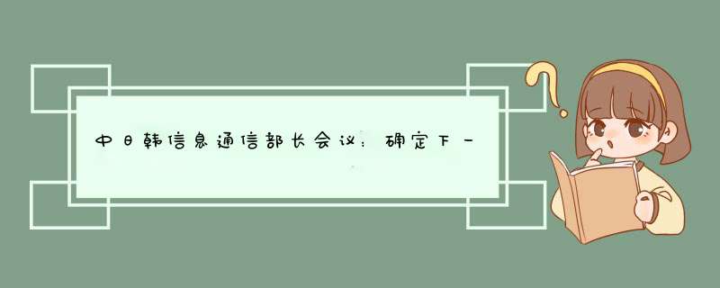 中日韩信息通信部长会议：确定下一代高速通信网的实用化等进行合作,第1张