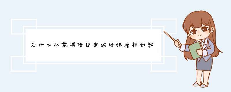 为什么从前端传过来的经纬度存到数据库变成整数了,第1张