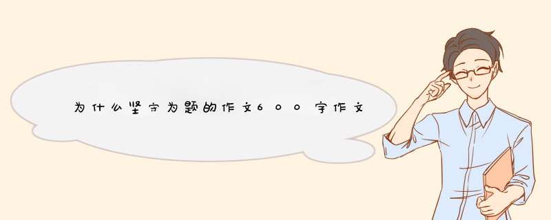 为什么坚守为题的作文600字作文,第1张