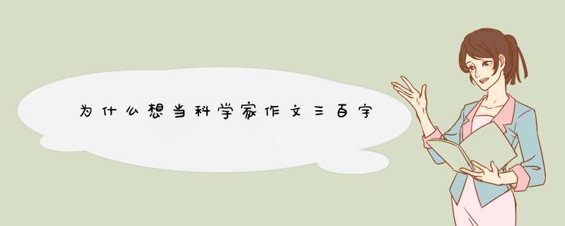 为什么想当科学家作文三百字,第1张