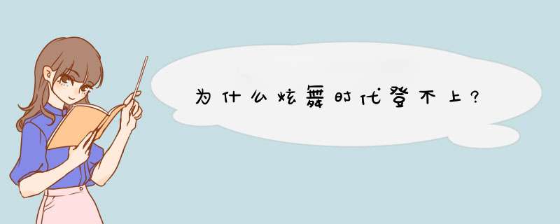 为什么炫舞时代登不上?,第1张