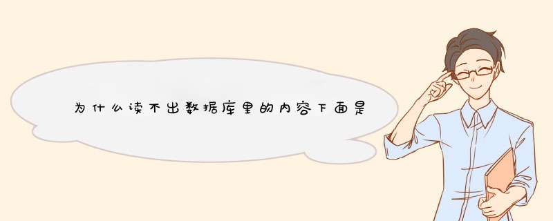 为什么读不出数据库里的内容下面是代码。谁请帮我看看是什么原因谢谢,第1张