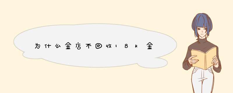 为什么金店不回收18k金,第1张