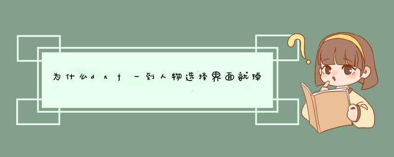 为什么dnf一到人物选择界面就掉没有任何提示？,第1张