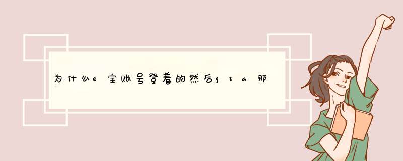 为什么e宝账号登着的然后gta那里还是显示登录,第1张