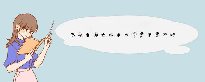 乌克兰国立技术大学是不是不好,第1张