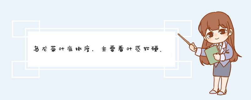 乌龙茶叶底嫩度，主要看叶质软硬、d性情况。【判断题】,第1张