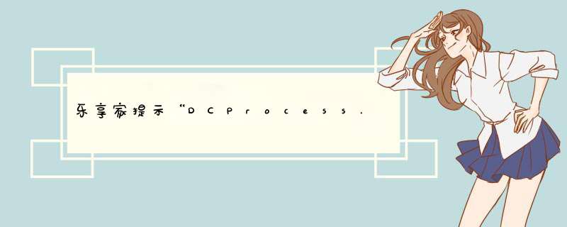 乐享家提示“DCProcess.exe已停止工作”情况的原因解析及解决方法图解,第1张