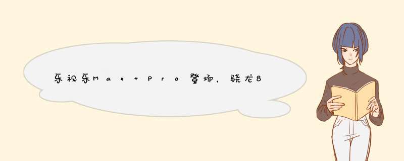 乐视乐Max Pro登场，骁龙820+超声波指纹识别手机,第1张