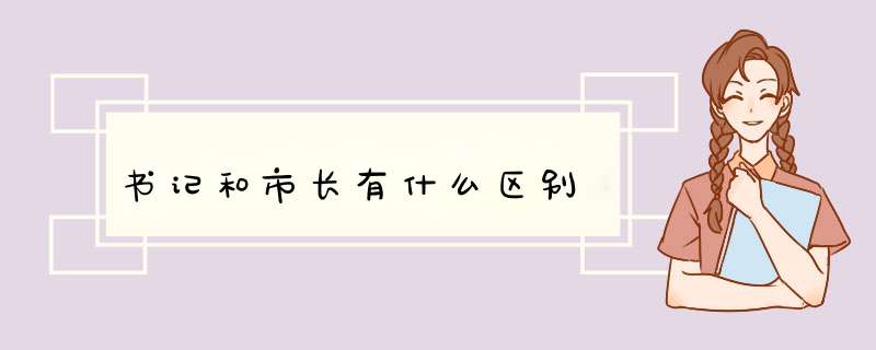 书记和市长有什么区别,第1张