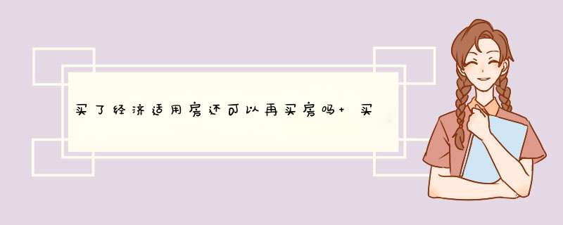 买了经济适用房还可以再买房吗 买经济适用房后还可以再买商品房吗,第1张