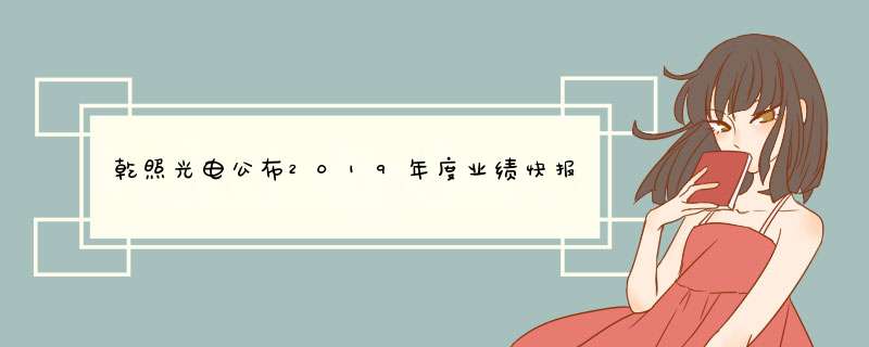 乾照光电公布2019年度业绩快报 营业总收入较上年同期上升 0.87%,第1张