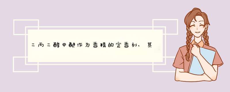 二丙二醇甲醚作为香精的定香剂,其原理是什么,添加比例是多少,如何 *** 作,第1张