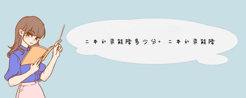 二本补录能降多少分 二本补录能降多少分2020,第1张