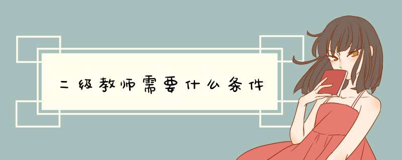 二级教师需要什么条件,第1张