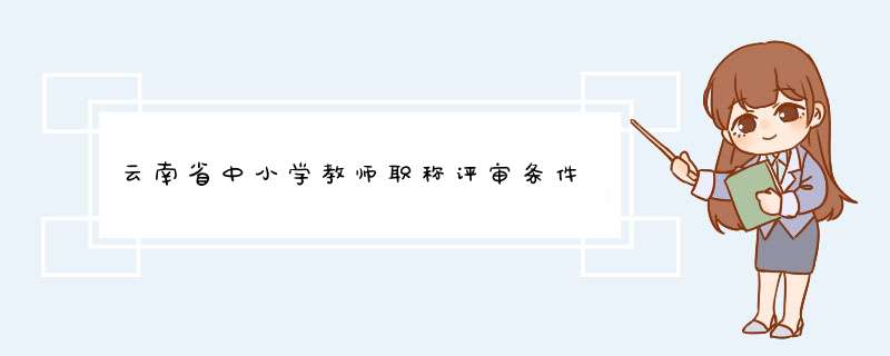 云南省中小学教师职称评审条件,第1张