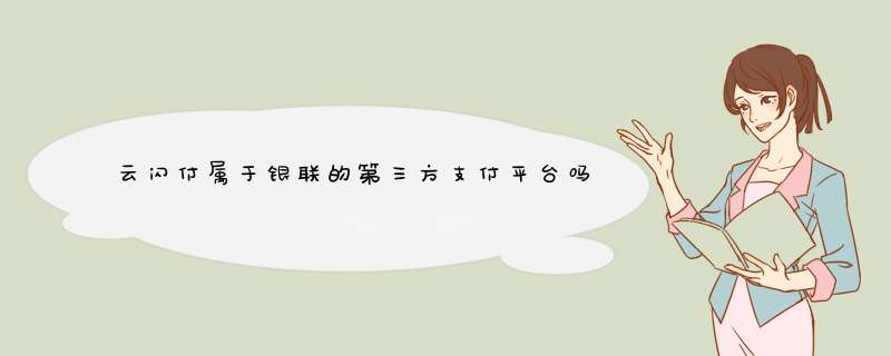 云闪付属于银联的第三方支付平台吗？若是，那云闪付的信用基础是什么,第1张