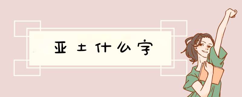 亚土什么字,第1张