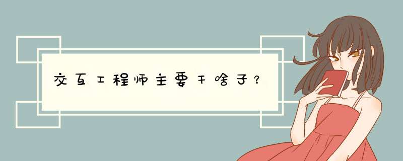 交互工程师主要干啥子？,第1张