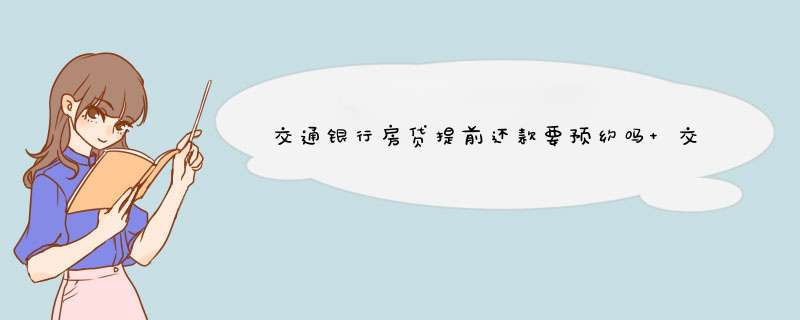 交通银行房贷提前还款要预约吗 交通银行怎么预约提前还房贷,第1张