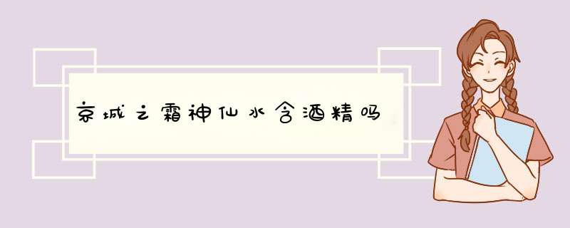 京城之霜神仙水含酒精吗,第1张