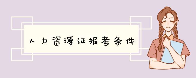 人力资源证报考条件,第1张