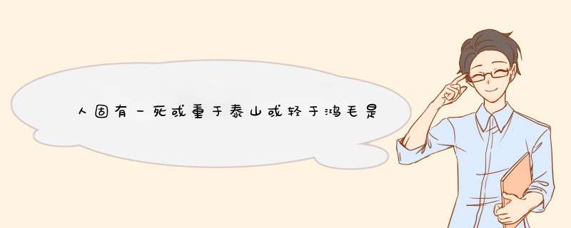 人固有一死或重于泰山或轻于鸿毛是谁说的？,第1张