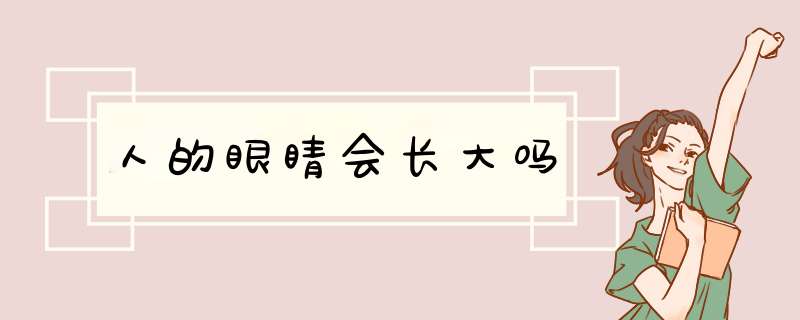 人的眼睛会长大吗,第1张