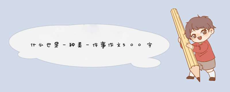 什么也是一种美一件事作文500字,第1张