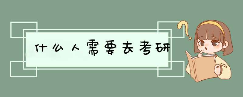 什么人需要去考研,第1张