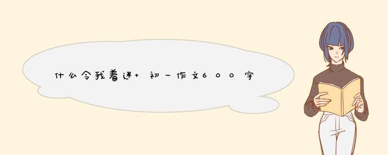 什么令我着迷 初一作文600字,第1张