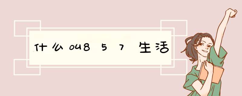 什么叫857生活,第1张