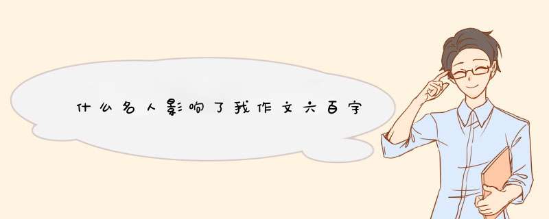 什么名人影响了我作文六百字,第1张