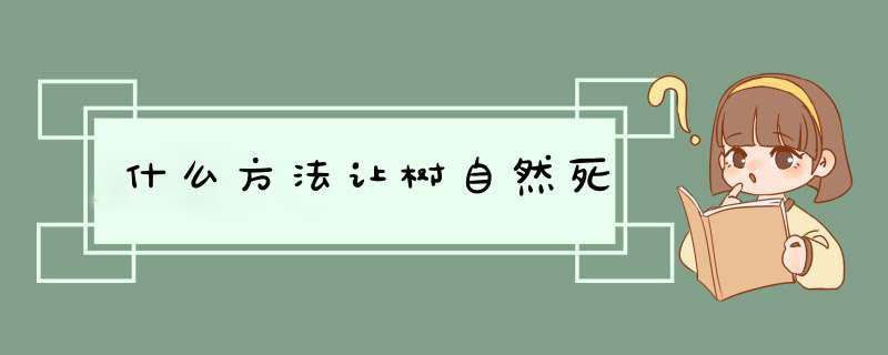 什么方法让树自然死,第1张