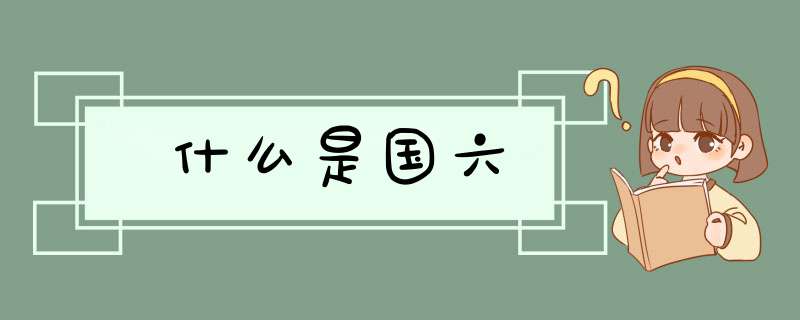 什么是国六,第1张