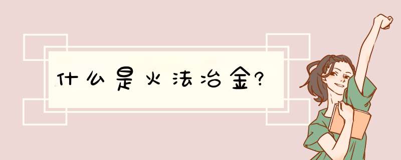 什么是火法冶金?,第1张