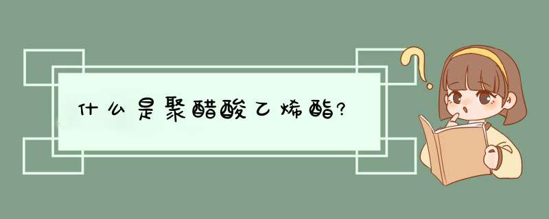 什么是聚醋酸乙烯酯?,第1张