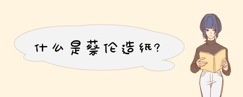 什么是蔡伦造纸?,第1张